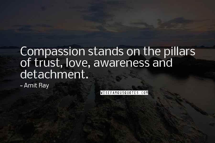 Amit Ray Quotes: Compassion stands on the pillars of trust, love, awareness and detachment.