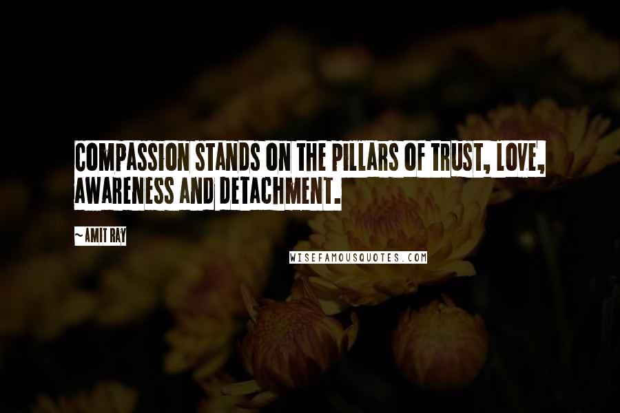 Amit Ray Quotes: Compassion stands on the pillars of trust, love, awareness and detachment.