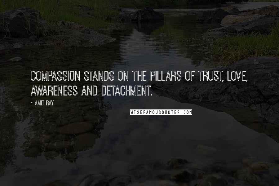 Amit Ray Quotes: Compassion stands on the pillars of trust, love, awareness and detachment.