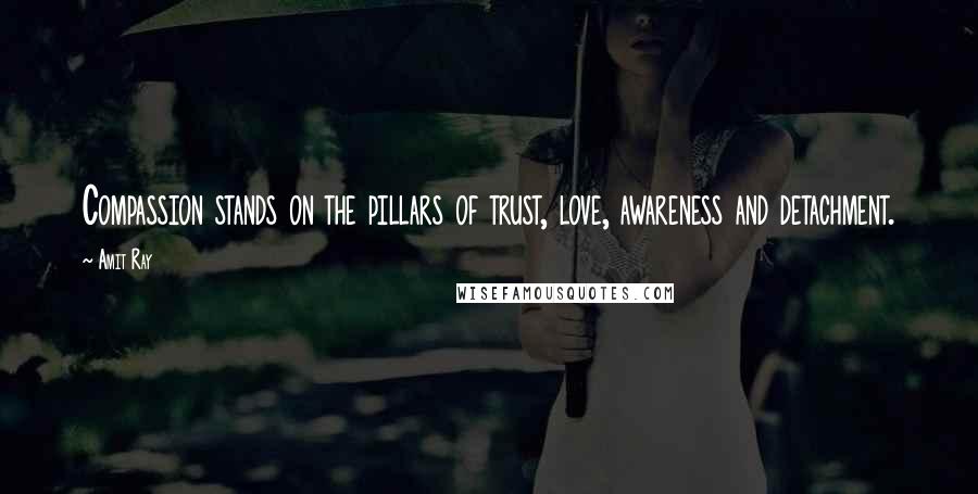 Amit Ray Quotes: Compassion stands on the pillars of trust, love, awareness and detachment.