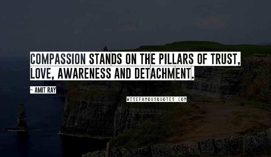 Amit Ray Quotes: Compassion stands on the pillars of trust, love, awareness and detachment.