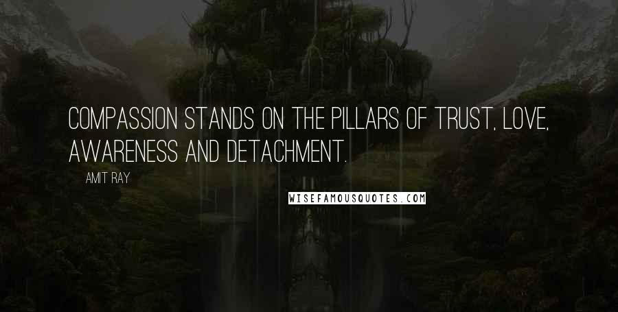 Amit Ray Quotes: Compassion stands on the pillars of trust, love, awareness and detachment.