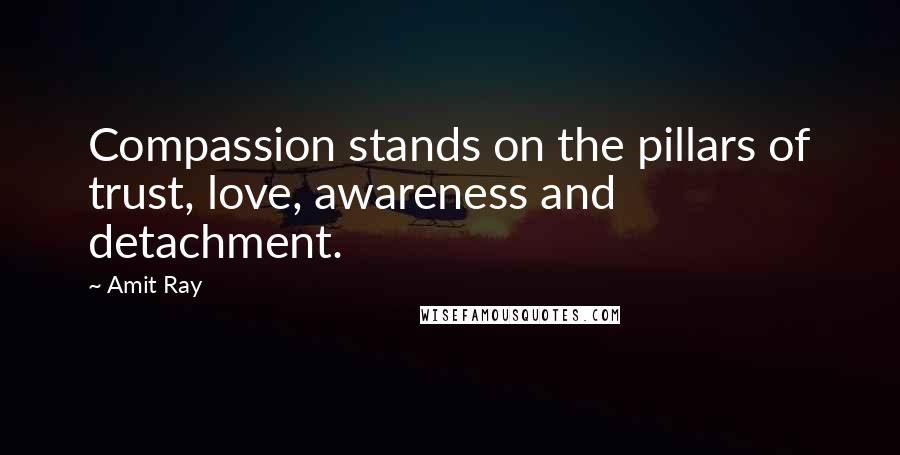 Amit Ray Quotes: Compassion stands on the pillars of trust, love, awareness and detachment.