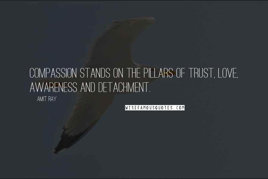 Amit Ray Quotes: Compassion stands on the pillars of trust, love, awareness and detachment.