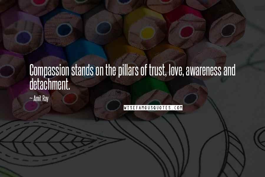 Amit Ray Quotes: Compassion stands on the pillars of trust, love, awareness and detachment.