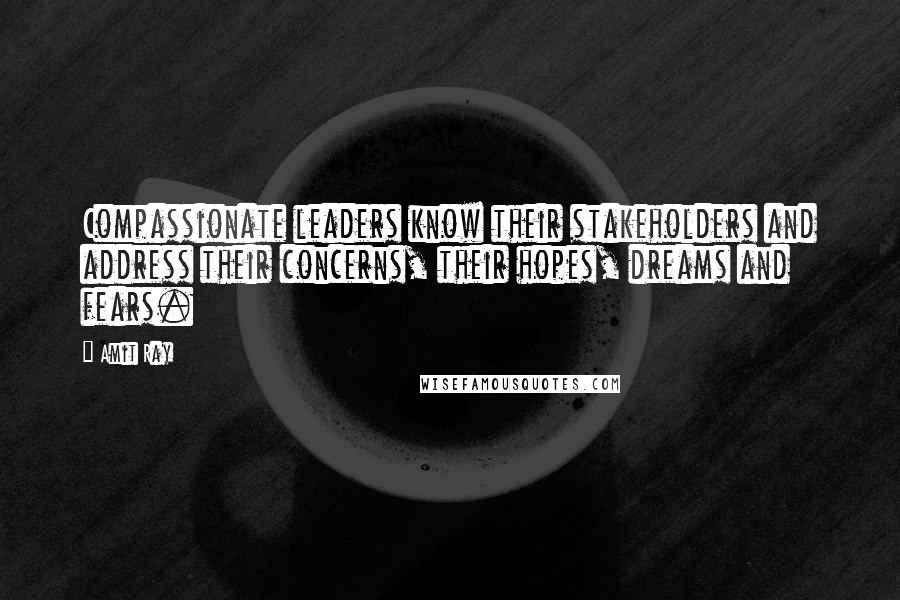 Amit Ray Quotes: Compassionate leaders know their stakeholders and address their concerns, their hopes, dreams and fears.