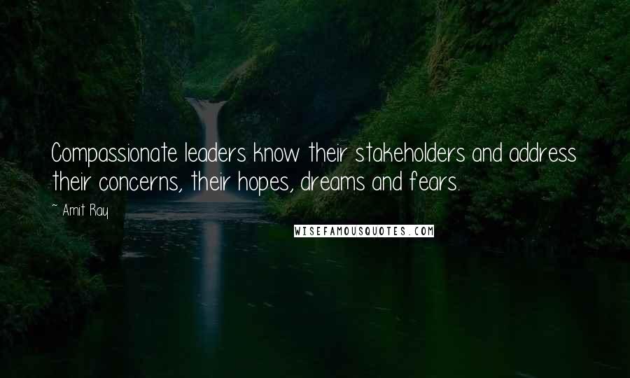 Amit Ray Quotes: Compassionate leaders know their stakeholders and address their concerns, their hopes, dreams and fears.