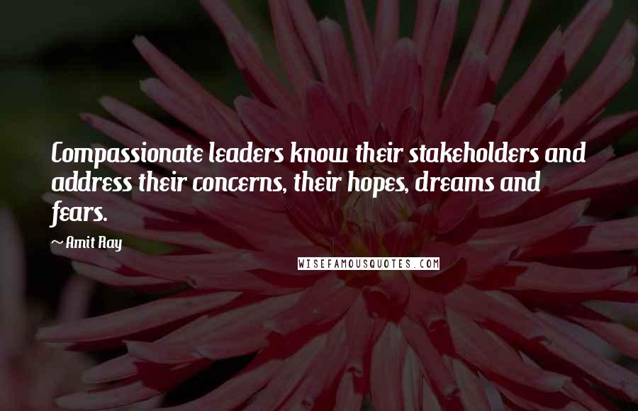 Amit Ray Quotes: Compassionate leaders know their stakeholders and address their concerns, their hopes, dreams and fears.