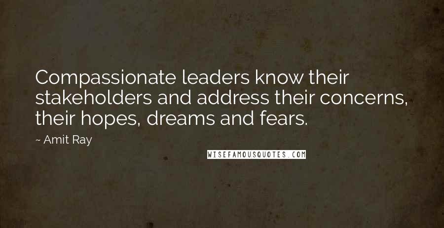 Amit Ray Quotes: Compassionate leaders know their stakeholders and address their concerns, their hopes, dreams and fears.