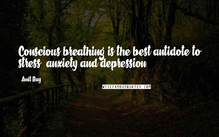 Amit Ray Quotes: Conscious breathing is the best antidote to stress, anxiety and depression.