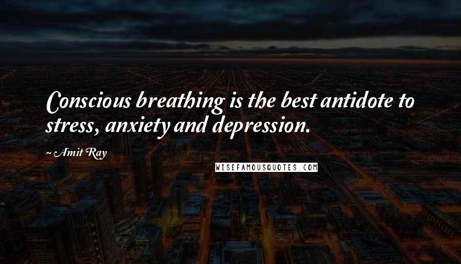 Amit Ray Quotes: Conscious breathing is the best antidote to stress, anxiety and depression.