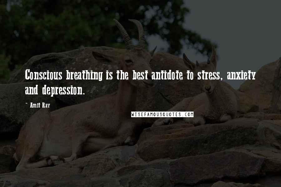 Amit Ray Quotes: Conscious breathing is the best antidote to stress, anxiety and depression.