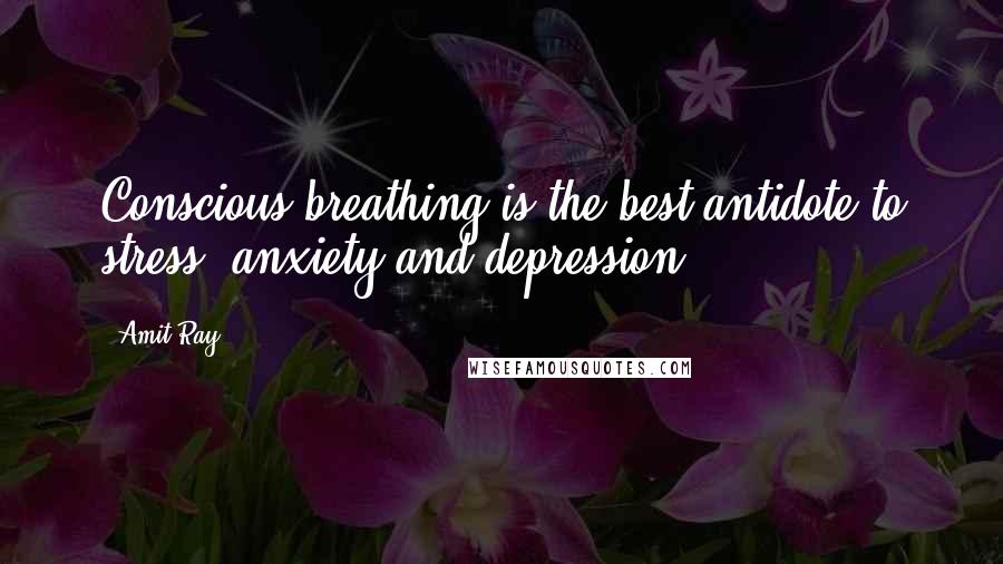 Amit Ray Quotes: Conscious breathing is the best antidote to stress, anxiety and depression.