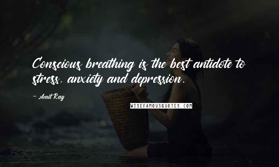 Amit Ray Quotes: Conscious breathing is the best antidote to stress, anxiety and depression.