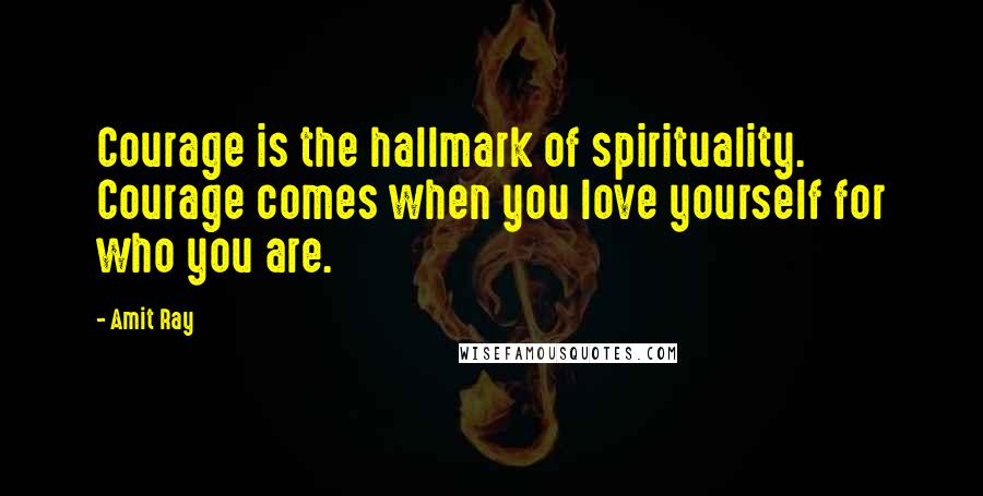 Amit Ray Quotes: Courage is the hallmark of spirituality. Courage comes when you love yourself for who you are.