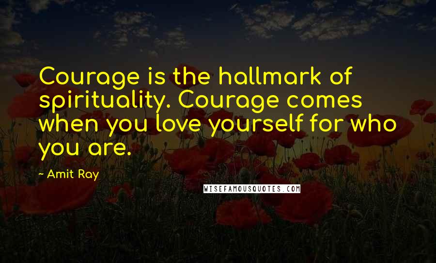 Amit Ray Quotes: Courage is the hallmark of spirituality. Courage comes when you love yourself for who you are.