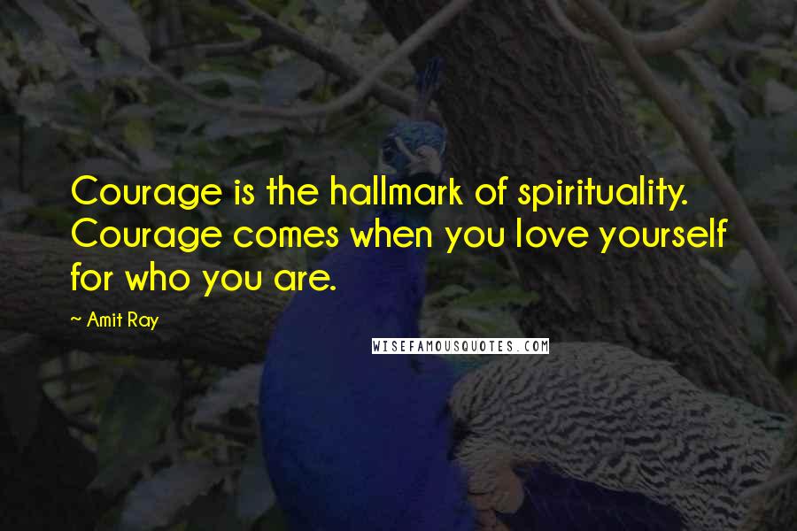 Amit Ray Quotes: Courage is the hallmark of spirituality. Courage comes when you love yourself for who you are.