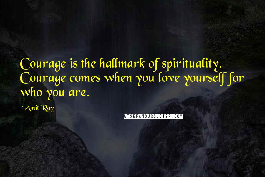 Amit Ray Quotes: Courage is the hallmark of spirituality. Courage comes when you love yourself for who you are.