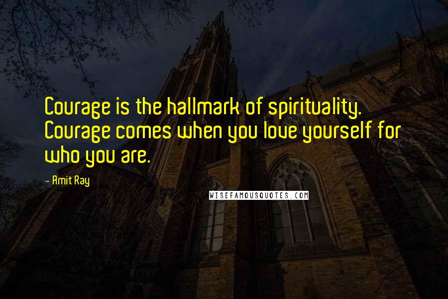 Amit Ray Quotes: Courage is the hallmark of spirituality. Courage comes when you love yourself for who you are.