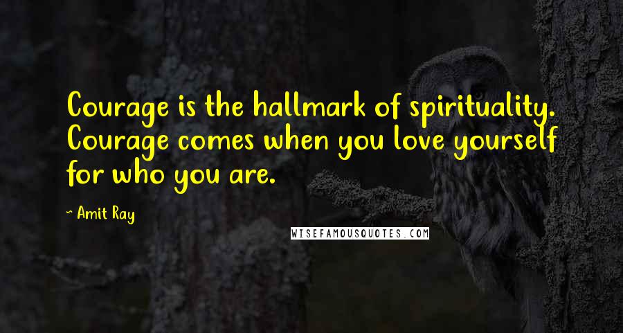 Amit Ray Quotes: Courage is the hallmark of spirituality. Courage comes when you love yourself for who you are.