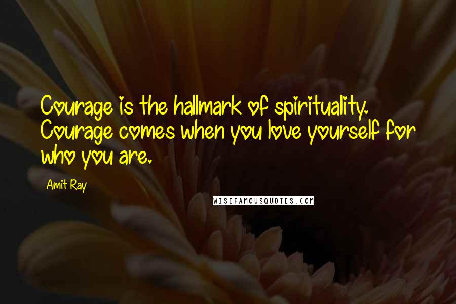 Amit Ray Quotes: Courage is the hallmark of spirituality. Courage comes when you love yourself for who you are.