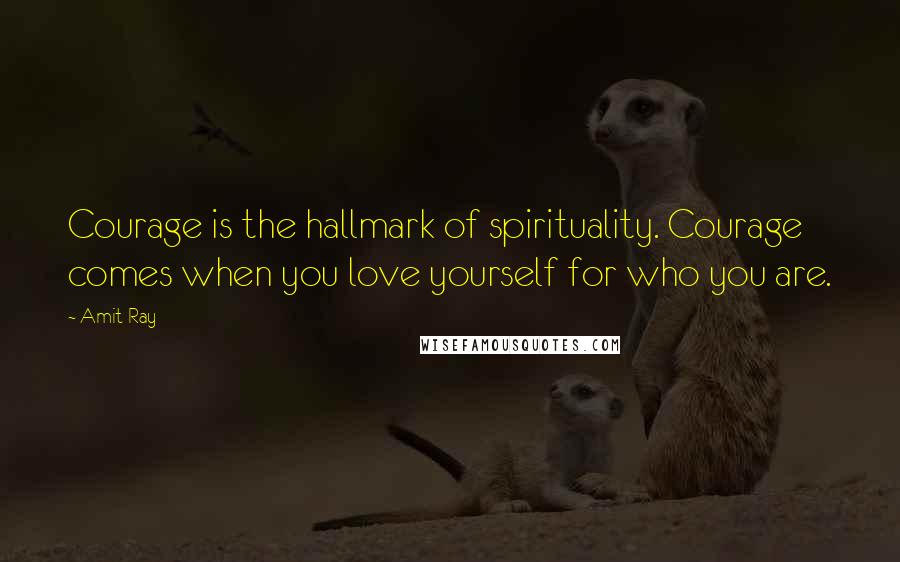 Amit Ray Quotes: Courage is the hallmark of spirituality. Courage comes when you love yourself for who you are.