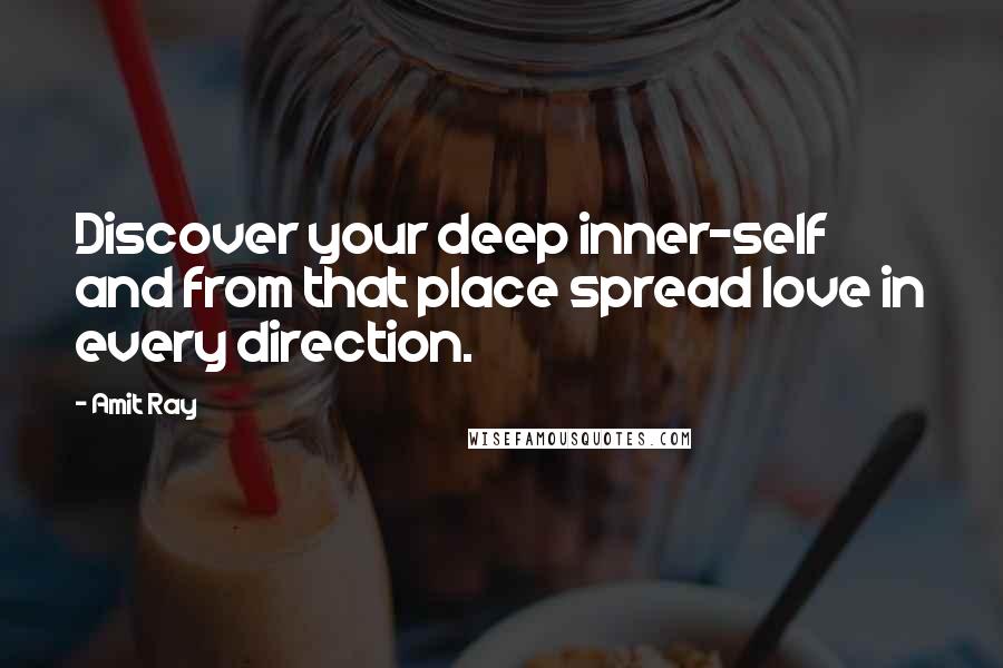 Amit Ray Quotes: Discover your deep inner-self and from that place spread love in every direction.