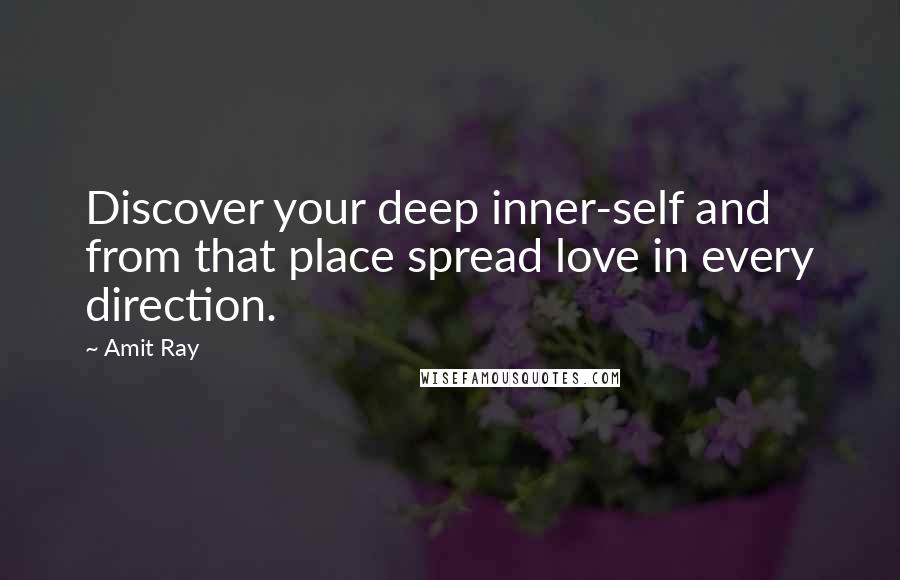 Amit Ray Quotes: Discover your deep inner-self and from that place spread love in every direction.