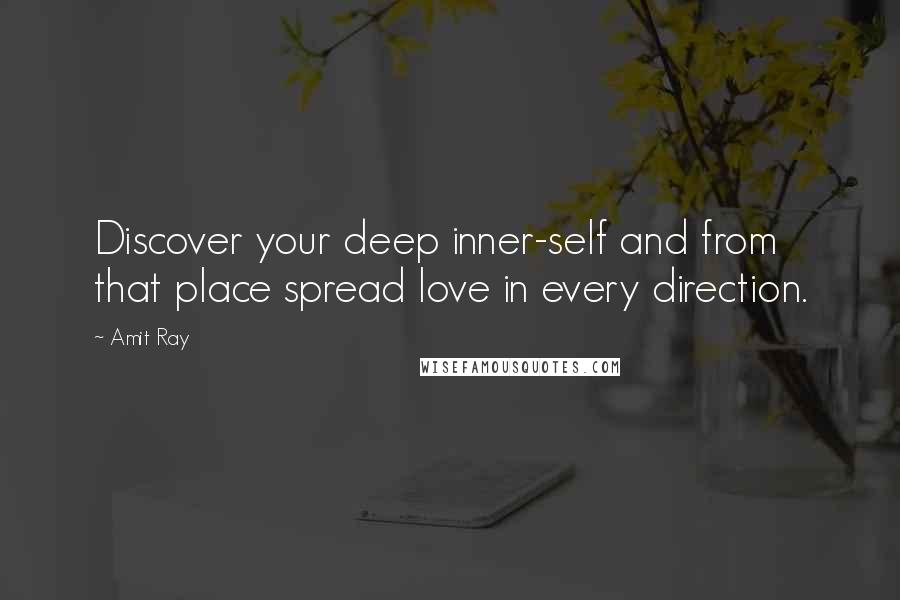 Amit Ray Quotes: Discover your deep inner-self and from that place spread love in every direction.