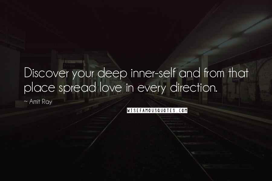 Amit Ray Quotes: Discover your deep inner-self and from that place spread love in every direction.