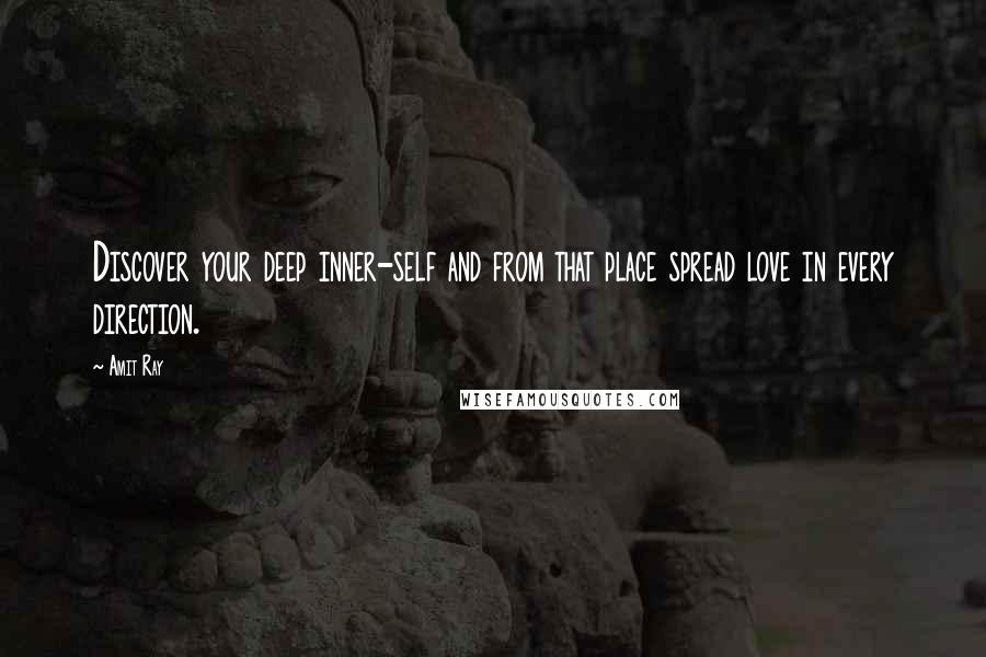 Amit Ray Quotes: Discover your deep inner-self and from that place spread love in every direction.