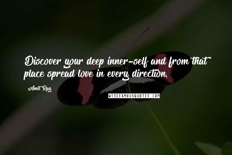 Amit Ray Quotes: Discover your deep inner-self and from that place spread love in every direction.