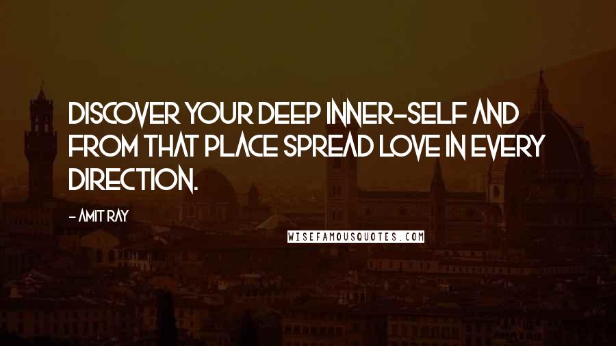 Amit Ray Quotes: Discover your deep inner-self and from that place spread love in every direction.