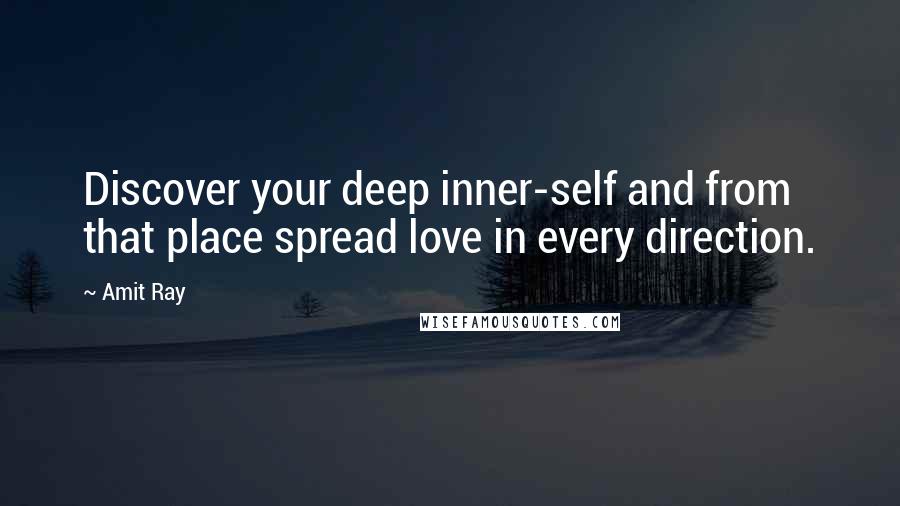 Amit Ray Quotes: Discover your deep inner-self and from that place spread love in every direction.