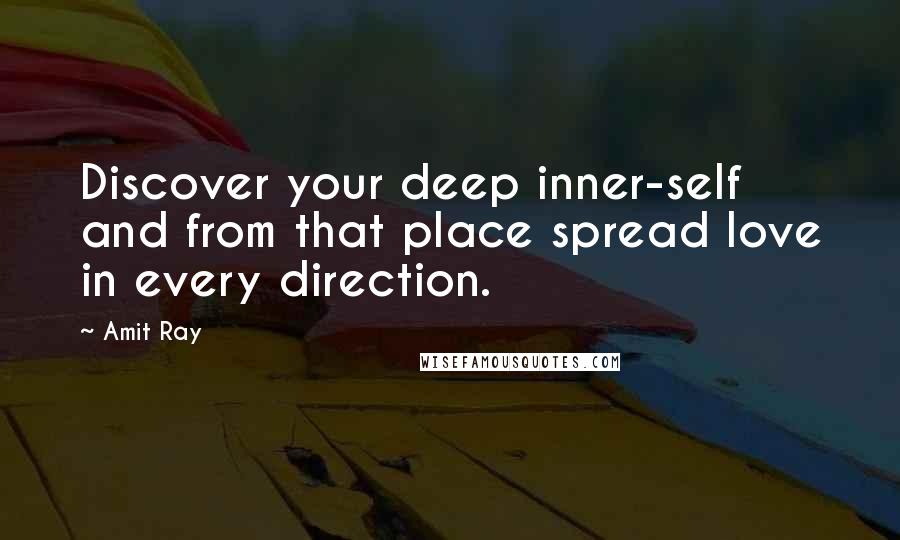 Amit Ray Quotes: Discover your deep inner-self and from that place spread love in every direction.