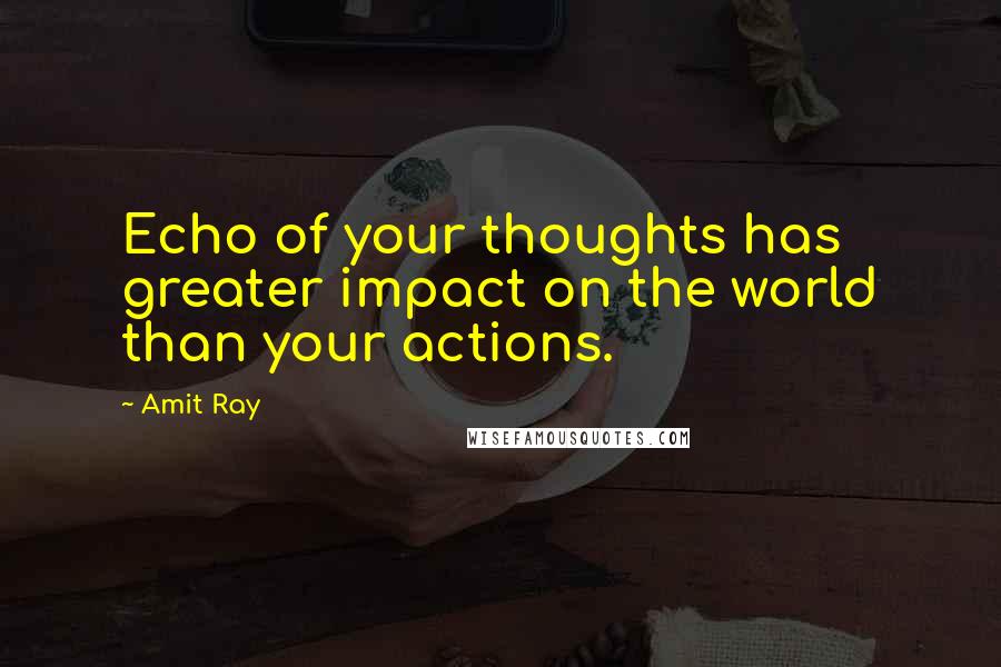 Amit Ray Quotes: Echo of your thoughts has greater impact on the world than your actions.