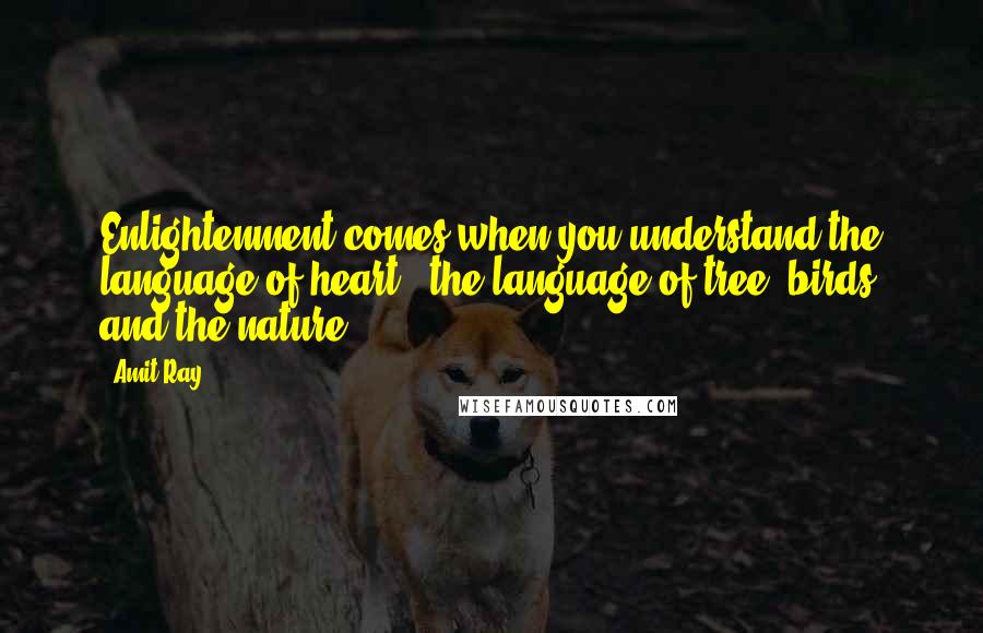 Amit Ray Quotes: Enlightenment comes when you understand the language of heart - the language of tree, birds and the nature.