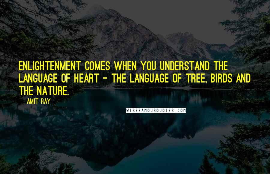 Amit Ray Quotes: Enlightenment comes when you understand the language of heart - the language of tree, birds and the nature.
