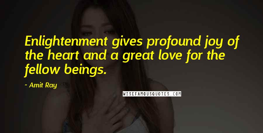 Amit Ray Quotes: Enlightenment gives profound joy of the heart and a great love for the fellow beings.