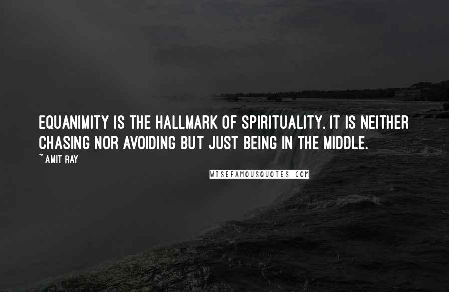 Amit Ray Quotes: Equanimity is the hallmark of spirituality. It is neither chasing nor avoiding but just being in the middle.