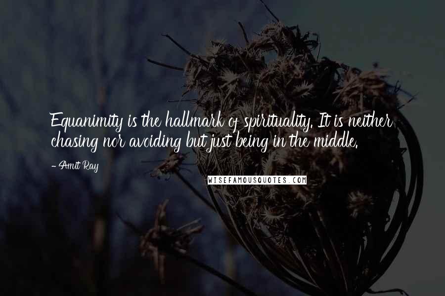 Amit Ray Quotes: Equanimity is the hallmark of spirituality. It is neither chasing nor avoiding but just being in the middle.