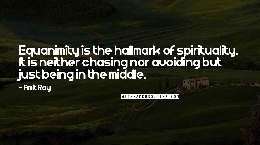 Amit Ray Quotes: Equanimity is the hallmark of spirituality. It is neither chasing nor avoiding but just being in the middle.