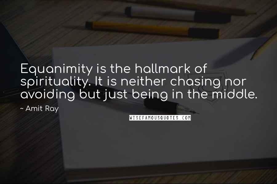 Amit Ray Quotes: Equanimity is the hallmark of spirituality. It is neither chasing nor avoiding but just being in the middle.