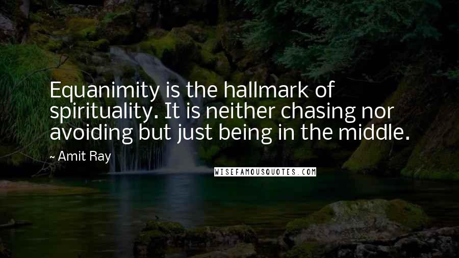 Amit Ray Quotes: Equanimity is the hallmark of spirituality. It is neither chasing nor avoiding but just being in the middle.