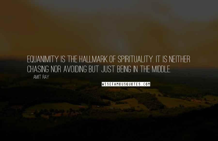 Amit Ray Quotes: Equanimity is the hallmark of spirituality. It is neither chasing nor avoiding but just being in the middle.