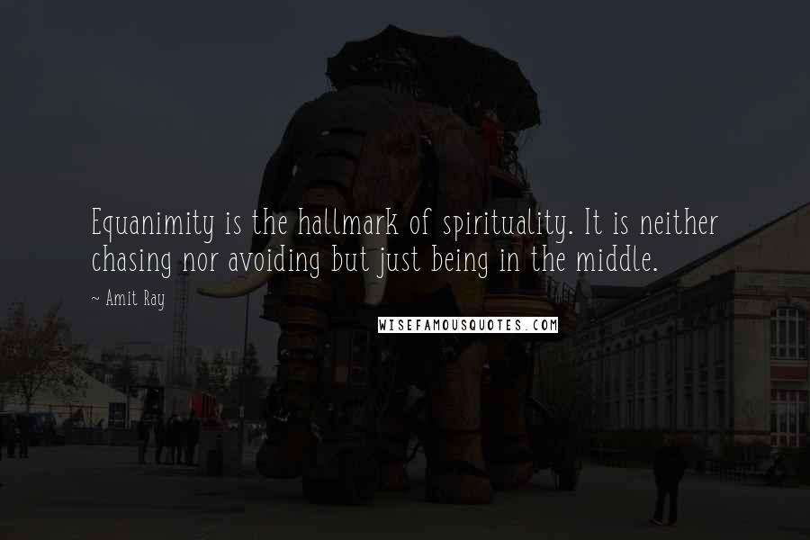 Amit Ray Quotes: Equanimity is the hallmark of spirituality. It is neither chasing nor avoiding but just being in the middle.