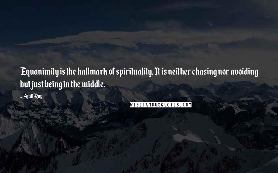 Amit Ray Quotes: Equanimity is the hallmark of spirituality. It is neither chasing nor avoiding but just being in the middle.