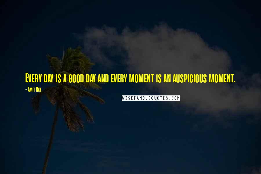 Amit Ray Quotes: Every day is a good day and every moment is an auspicious moment.