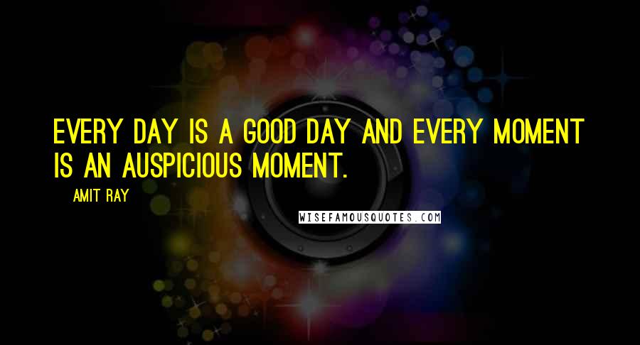 Amit Ray Quotes: Every day is a good day and every moment is an auspicious moment.