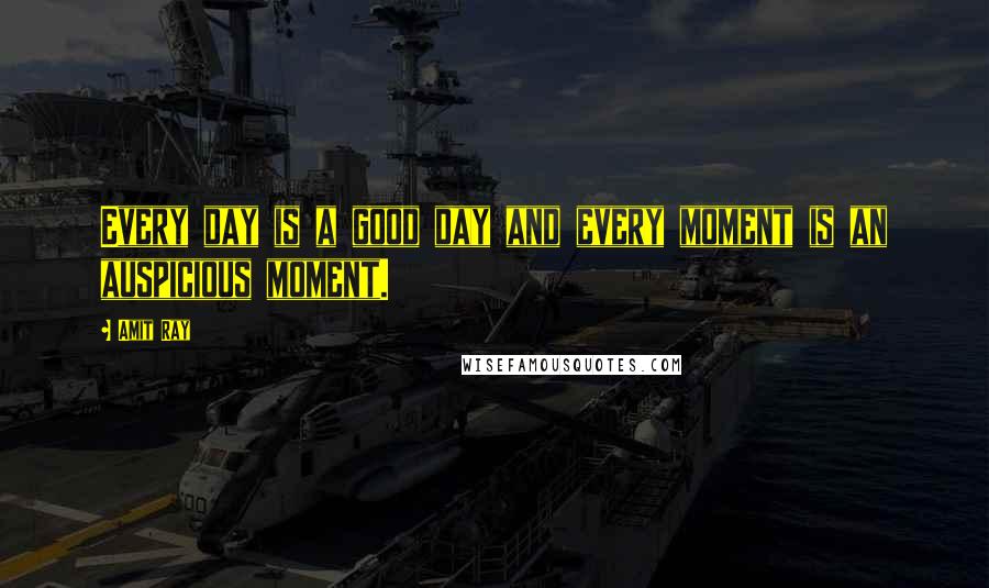 Amit Ray Quotes: Every day is a good day and every moment is an auspicious moment.